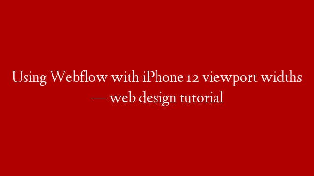 Using Webflow with iPhone 12 viewport widths — web design tutorial